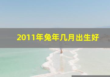 2011年兔年几月出生好