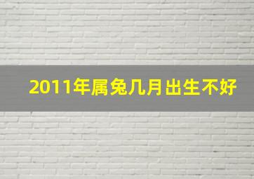 2011年属兔几月出生不好