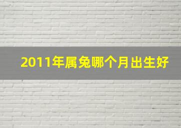 2011年属兔哪个月出生好