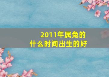 2011年属兔的什么时间出生的好