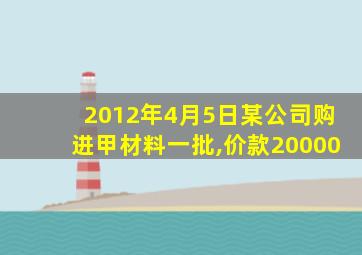 2012年4月5日某公司购进甲材料一批,价款20000