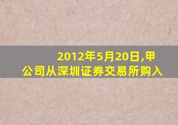 2012年5月20日,甲公司从深圳证券交易所购入