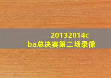 20132014cba总决赛第二场录像