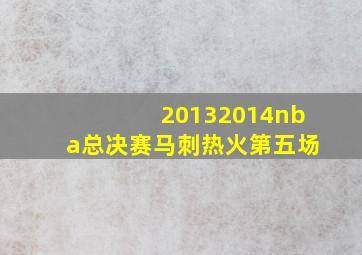 20132014nba总决赛马刺热火第五场