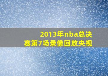 2013年nba总决赛第7场录像回放央视