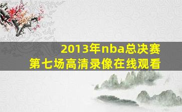 2013年nba总决赛第七场高清录像在线观看