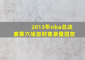 2013年nba总决赛第六场加时赛录像回放