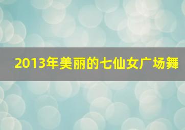 2013年美丽的七仙女广场舞