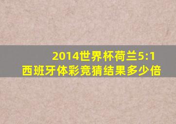 2014世界杯荷兰5:1西班牙体彩竞猜结果多少倍