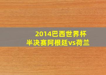 2014巴西世界杯半决赛阿根廷vs荷兰