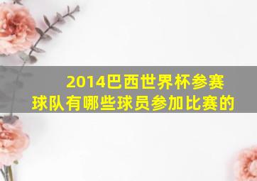 2014巴西世界杯参赛球队有哪些球员参加比赛的