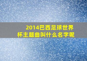 2014巴西足球世界杯主题曲叫什么名字呢