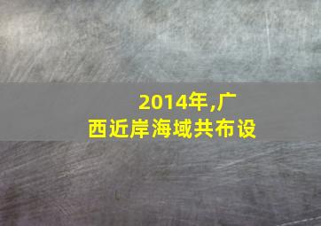 2014年,广西近岸海域共布设