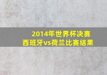 2014年世界杯决赛西班牙vs荷兰比赛结果