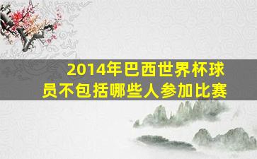 2014年巴西世界杯球员不包括哪些人参加比赛