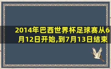 2014年巴西世界杯足球赛从6月12日开始,到7月13日结束