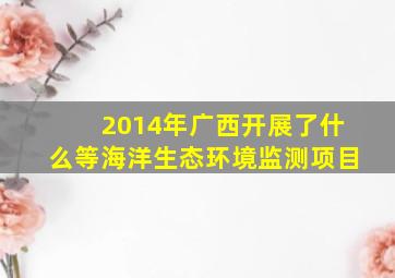 2014年广西开展了什么等海洋生态环境监测项目