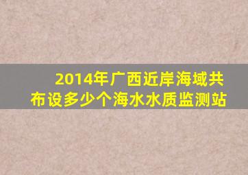 2014年广西近岸海域共布设多少个海水水质监测站