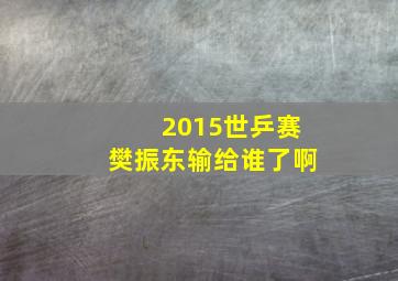 2015世乒赛樊振东输给谁了啊