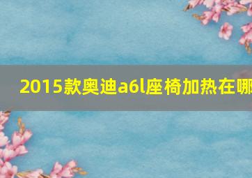 2015款奥迪a6l座椅加热在哪