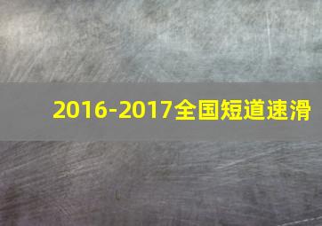 2016-2017全国短道速滑