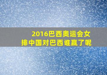 2016巴西奥运会女排中国对巴西谁赢了呢