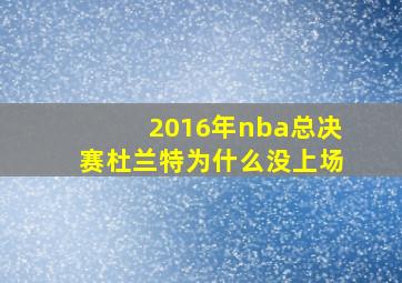 2016年nba总决赛杜兰特为什么没上场