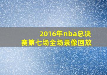 2016年nba总决赛第七场全场录像回放