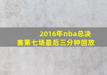 2016年nba总决赛第七场最后三分钟回放