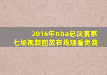 2016年nba总决赛第七场视频回放在线观看免费