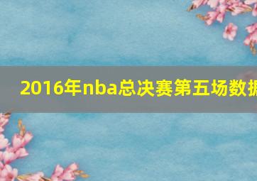 2016年nba总决赛第五场数据