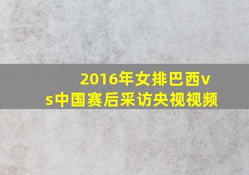 2016年女排巴西vs中国赛后采访央视视频