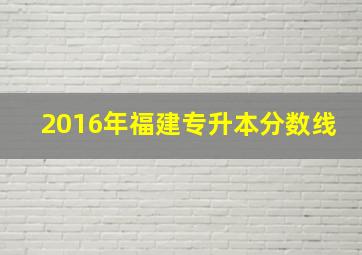 2016年福建专升本分数线