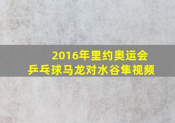 2016年里约奥运会乒乓球马龙对水谷隼视频