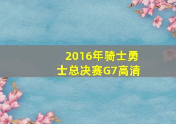 2016年骑士勇士总决赛G7高清