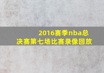 2016赛季nba总决赛第七场比赛录像回放