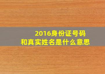 2016身份证号码和真实姓名是什么意思