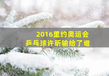 2016里约奥运会乒乓球许昕输给了谁