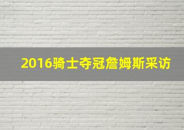 2016骑士夺冠詹姆斯采访