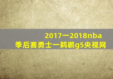 2017一2018nba季后赛勇士一鹈鹕g5央视网