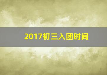 2017初三入团时间