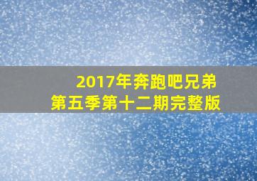 2017年奔跑吧兄弟第五季第十二期完整版