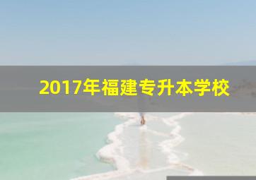 2017年福建专升本学校