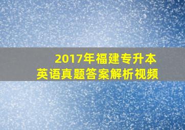 2017年福建专升本英语真题答案解析视频