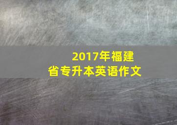 2017年福建省专升本英语作文