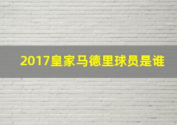 2017皇家马德里球员是谁