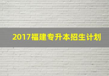 2017福建专升本招生计划