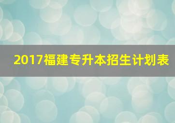 2017福建专升本招生计划表