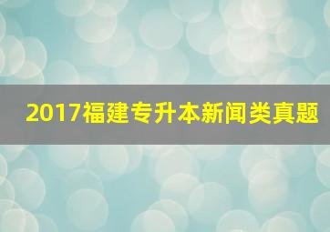 2017福建专升本新闻类真题