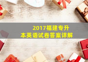 2017福建专升本英语试卷答案详解